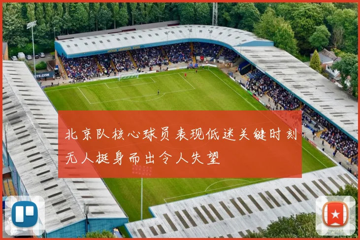 北京队核心球员表现低迷关键时刻无人挺身而出令人失望