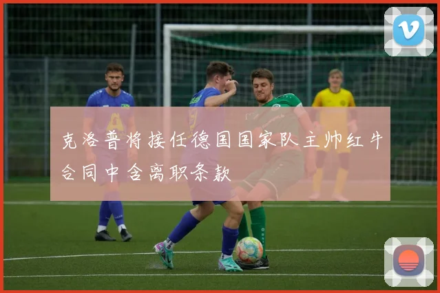克洛普将接任德国国家队主帅红牛合同中含离职条款