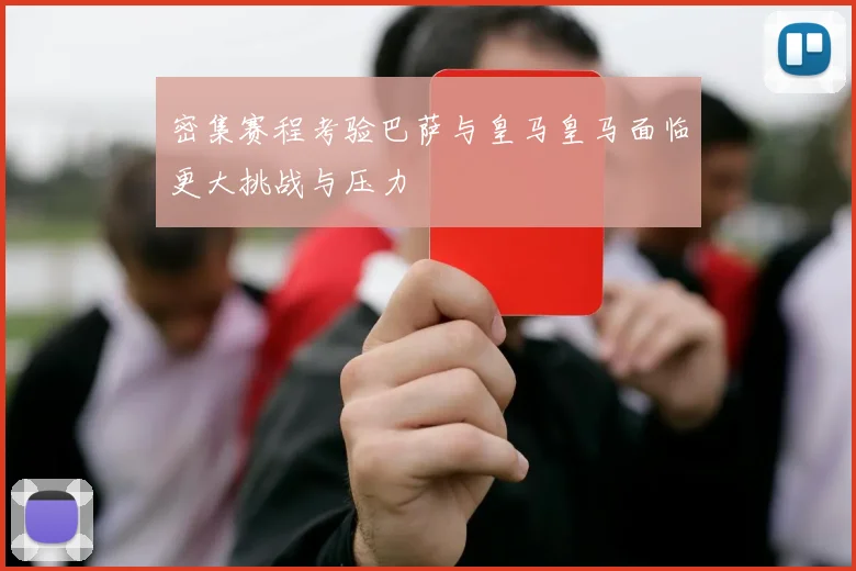 密集赛程考验巴萨与皇马皇马面临更大挑战与压力