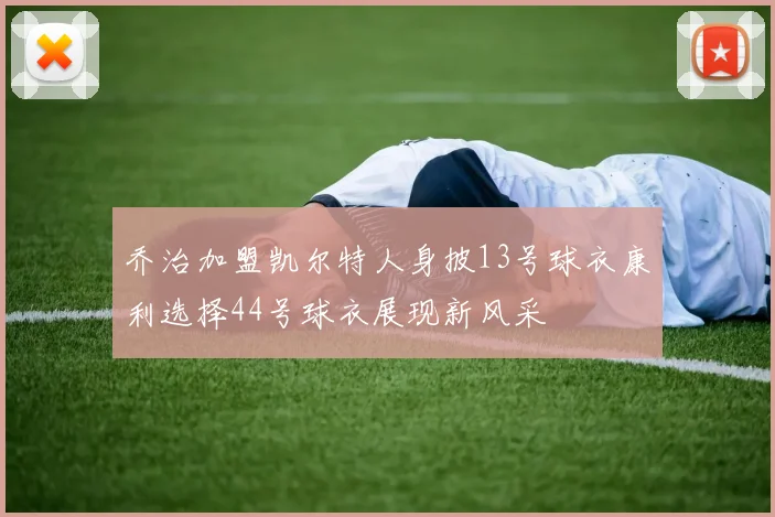 乔治加盟凯尔特人身披13号球衣康利选择44号球衣展现新风采